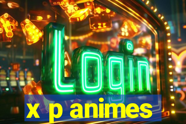 x p animes